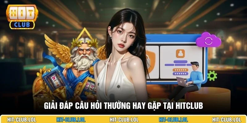Giải đáp câu hỏi thường hay gặp tại HITCLUB