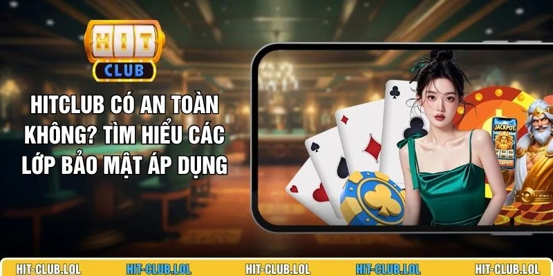 HITCLUB Có An Toàn Không? Tìm Hiểu Các Lớp Bảo Mật Áp Dụng