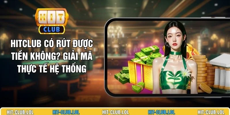 Hitclub Có Rút Được Tiền Không? Giải Mã Thực Tế Hệ Thống