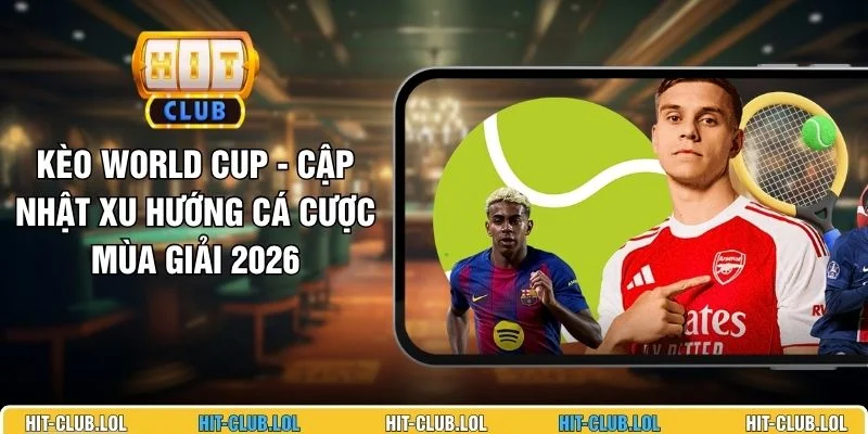 Kèo World Cup - Cập Nhật Xu Hướng Cá Cược mùa giải 2026
