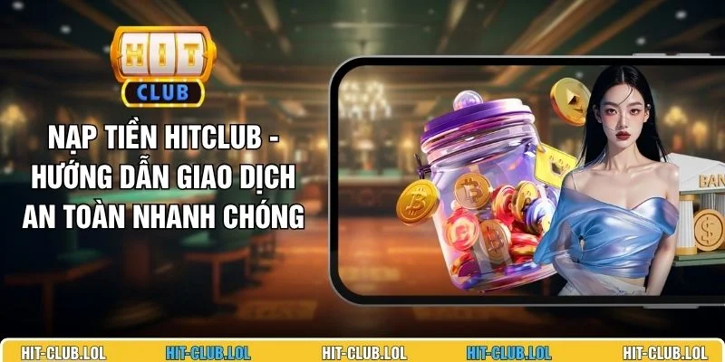 Nạp Tiền HITCLUB - Hướng Dẫn Giao Dịch An Toàn Nhanh Chóng