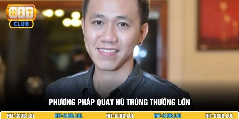 Phương pháp quay hũ trúng thưởng lớn