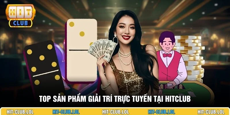 Top sản phẩm giải trí trực tuyến tại HITCLUB