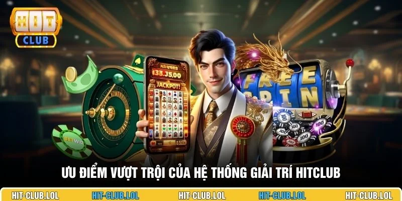 Ưu điểm vượt trội của hệ thống giải trí HITCLUB