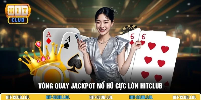 Vòng quay jackpot nổ hũ cực lớn HITCLUB
